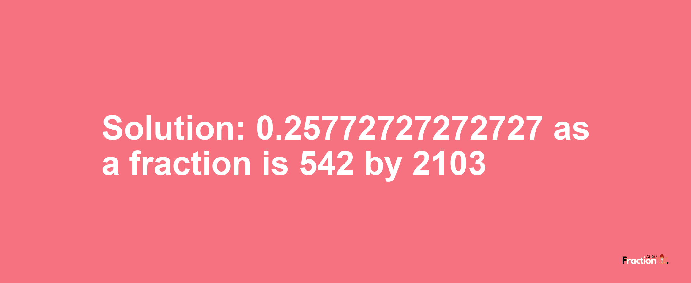 Solution:0.25772727272727 as a fraction is 542/2103